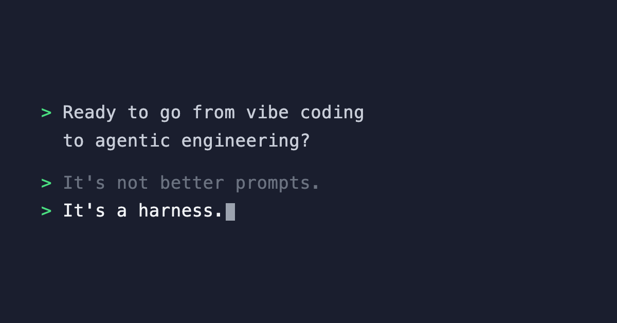 Ready to go from vibe coding to agentic engineering? It's not better prompts. It's a harness.